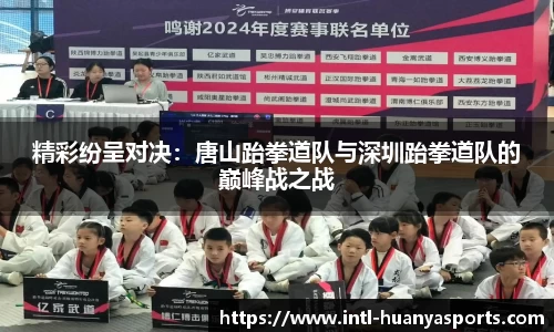 精彩纷呈对决：唐山跆拳道队与深圳跆拳道队的巅峰战之战