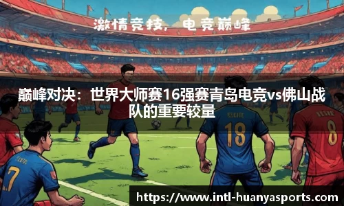 巅峰对决：世界大师赛16强赛青岛电竞vs佛山战队的重要较量