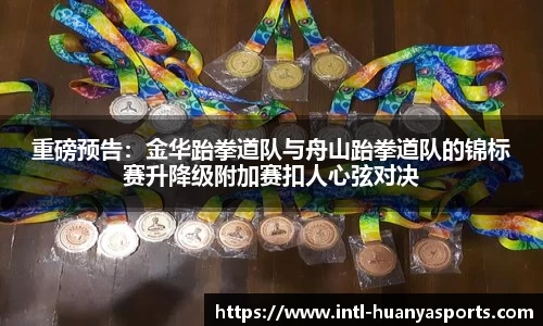 重磅预告：金华跆拳道队与舟山跆拳道队的锦标赛升降级附加赛扣人心弦对决