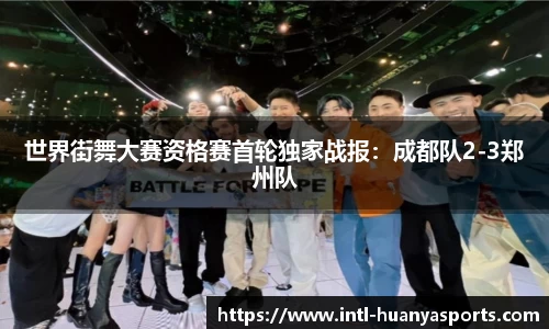 世界街舞大赛资格赛首轮独家战报：成都队2-3郑州队