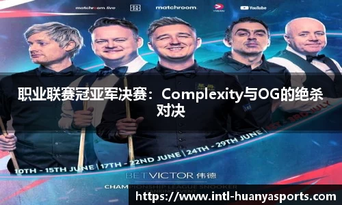 职业联赛冠亚军决赛：Complexity与OG的绝杀对决